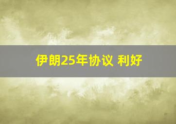 伊朗25年协议 利好